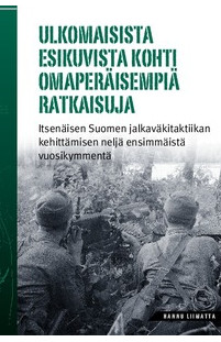 Ulkomaisista esikuvista kohti omaperäisempiä ratkaisuja. Itsenäisen Suomen jalkaväkitaktiikan kehittämisen neljä ensimmäistä vuosikymmentä